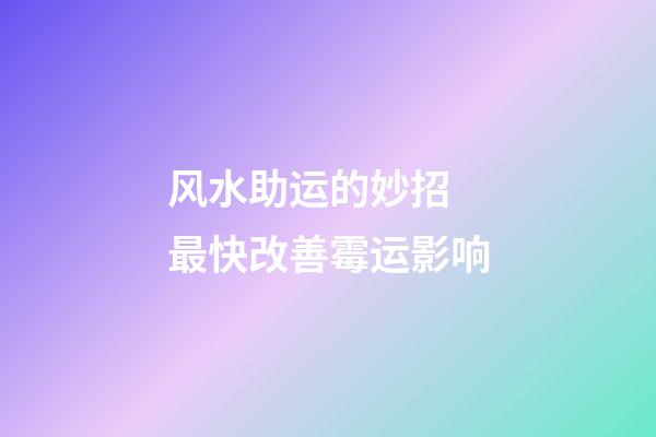 风水助运的妙招 最快改善霉运影响